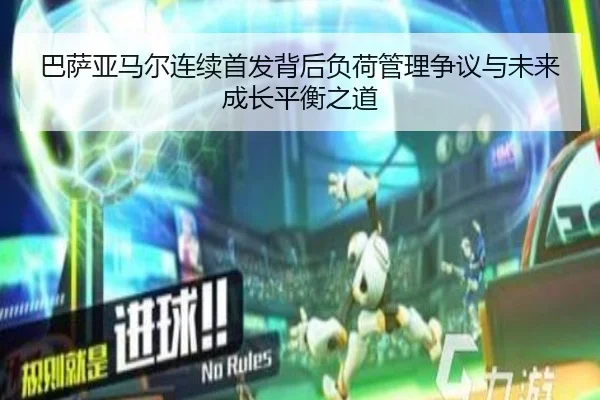 巴萨亚马尔连续首发背后负荷管理争议与未来成长平衡之道